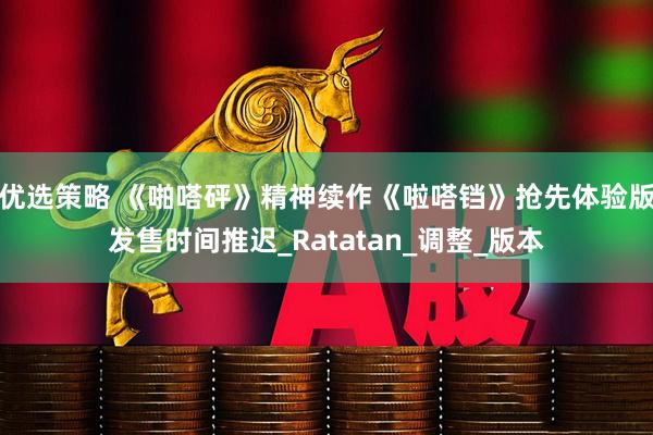 优选策略 《啪嗒砰》精神续作《啦嗒铛》抢先体验版发售时间推迟_Ratatan_调整_版本