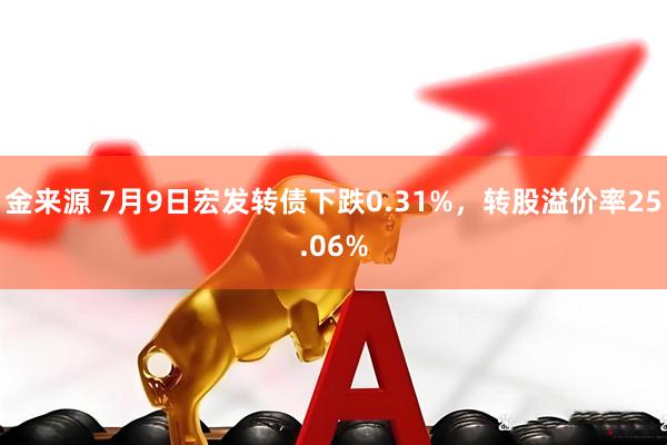 金来源 7月9日宏发转债下跌0.31%，转股溢价率25.06%
