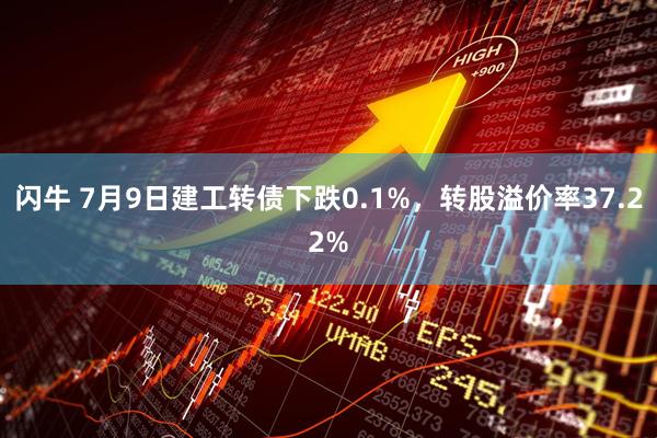 闪牛 7月9日建工转债下跌0.1%，转股溢价率37.22%