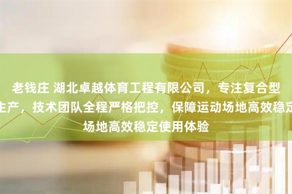 老钱庄 湖北卓越体育工程有限公司，专注复合型塑胶跑道生产，技术团队全程严格把控，保障运动场地高效稳定使用体验