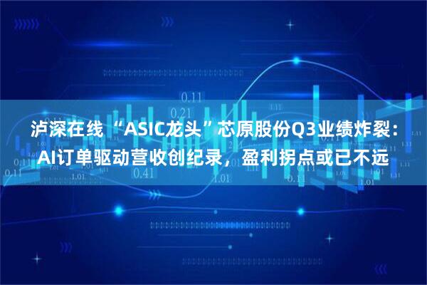 泸深在线 “ASIC龙头”芯原股份Q3业绩炸裂：AI订单驱动营收创纪录，盈利拐点或已不远