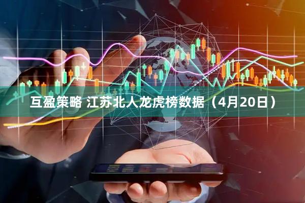 互盈策略 江苏北人龙虎榜数据（4月20日）