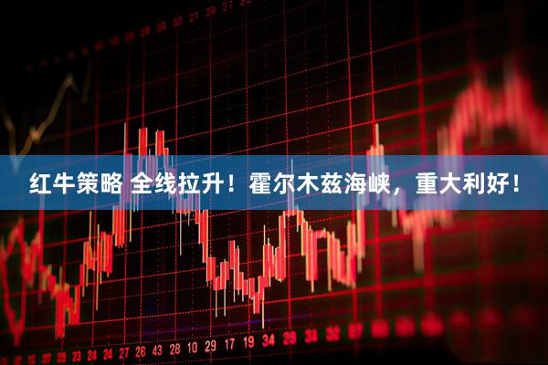 红牛策略 全线拉升！霍尔木兹海峡，重大利好！
